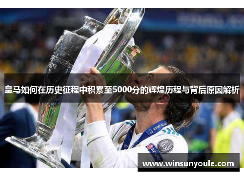 皇马如何在历史征程中积累至5000分的辉煌历程与背后原因解析