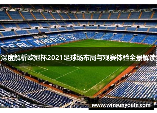 深度解析欧冠杯2021足球场布局与观赛体验全景解读
