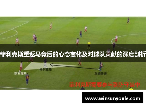 菲利克斯重返马竞后的心态变化及对球队贡献的深度剖析 菲利克斯重返马竞后的心态变化及对球队贡献的深度剖析