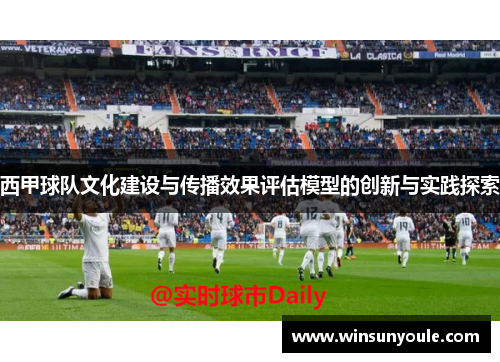 西甲球队文化建设与传播效果评估模型的创新与实践探索