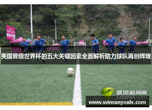 美国晋级世界杯的五大关键因素全面解析助力球队再创辉煌