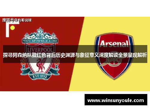 探寻阿森纳队徽红色背后历史渊源与象征意义深度解读全景呈现解析