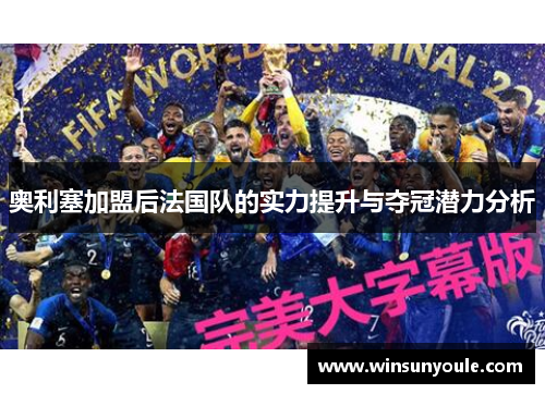 奥利塞加盟后法国队的实力提升与夺冠潜力分析